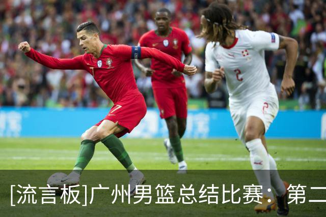 [流言板]广州男篮总结比赛：第二场广东德比，球队将全力以赴